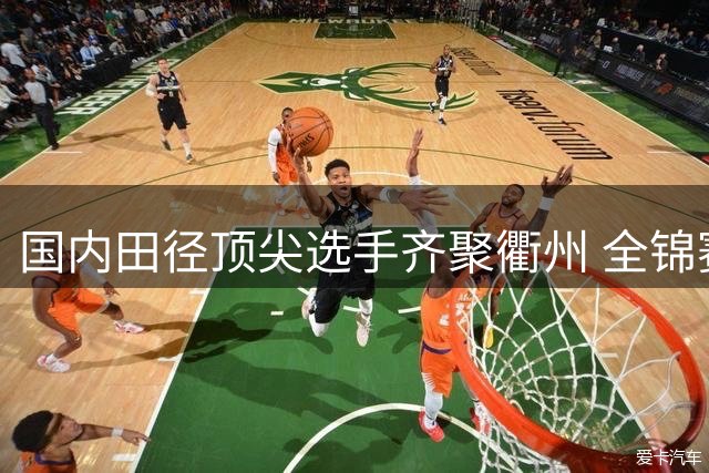 国内田径顶尖选手齐聚衢州 全锦赛成亚运前哨战