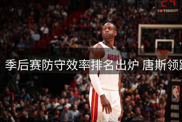 季后赛防守效率排名出炉 唐斯领跑文班紧随其后