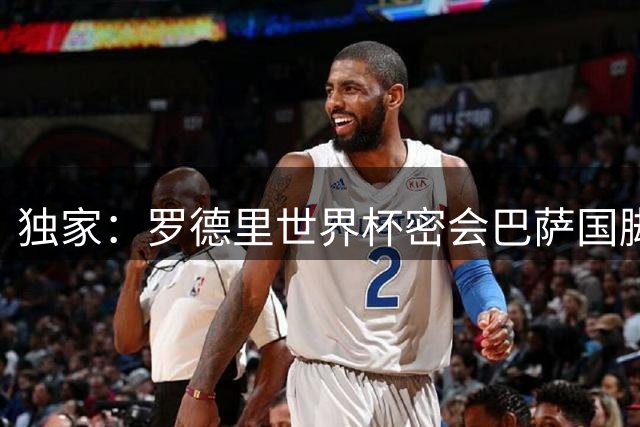 独家：罗德里世界杯密会巴萨国脚 更衣室文化成转会关键